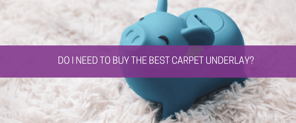 Do I need to buy the best carpet underlay? - Carpet Underlay Shop